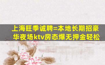 上海旺季诚聘=本地长期招豪华夜场ktv房态爆无押金轻松